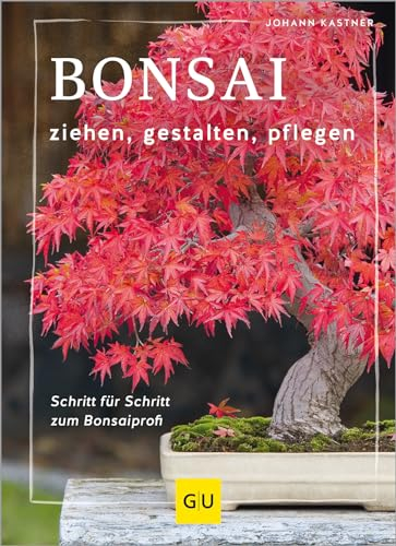 Bonsai ziehen, gestalten und pflegen: Schritt für Schritt zum Bonsaiprofi (GU Gartenpraxis)