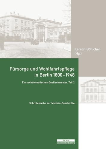 Fürsorge und Wohlfahrtspflege in Berlin 1800-1948, m. CD-ROM: Ein sachthematisches Quelleninventar. Teil 2 - Landesarchiv Berlin (Schriftenreihe zur Medizin-Geschichte)