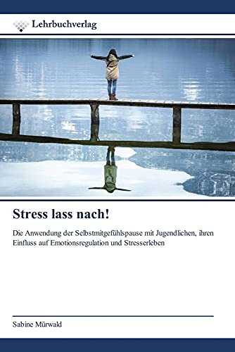 Stress lass nach!: Die Anwendung der Selbstmitgefühlspause mit Jugendlichen, ihren Einfluss auf Emotionsregulation und Stresserleben