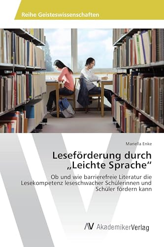 Leseförderung durch Leichte Sprache: Ob und wie barrierefreie Literatur die Lesekompetenz leseschwacher Schülerinnen und Schüler fördern kann