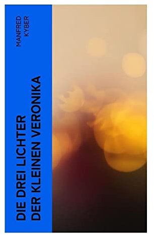 Die drei Lichter der kleinen Veronika: Roman einer Kinderseele in dieser und jener Welt