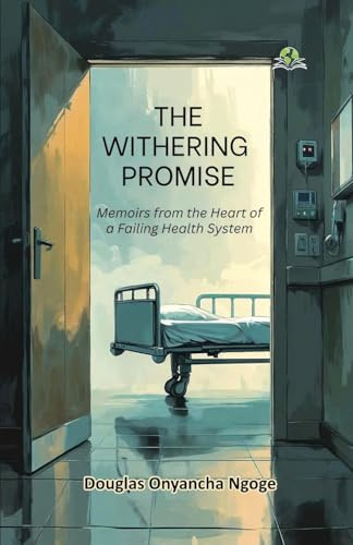The Withering Promise: Memoirs from the Heart of a Failing Health System