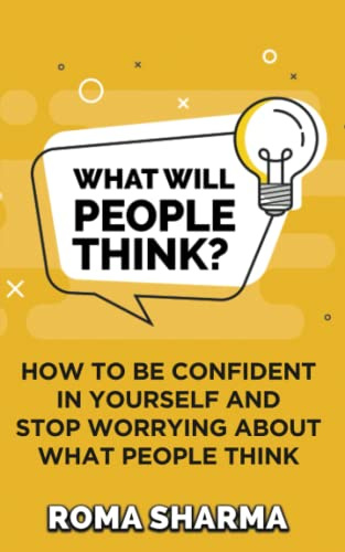 What Will People Think?: How to be Confident in Yourself and Stop Worrying about What People Think (Boost Your Self-Esteem and Confidence, Band 1)