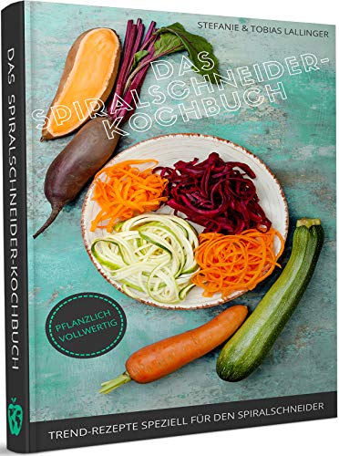 Das Spiralschneider-Kochbuch: Trend-Rezepte speziell für den Spiralschneider