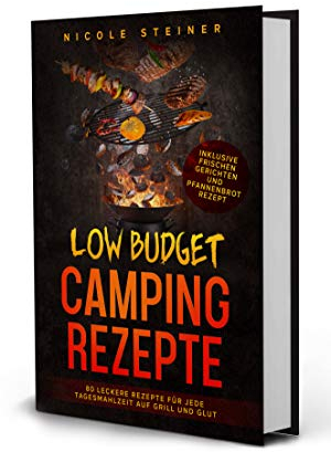 Low Budget Camping Rezepte: 80 leckere Rezepte für jede Tagesmahlzeit auf Grill und Glut - Inklusive frischen Gerichten und Pfannenbrot Rezept