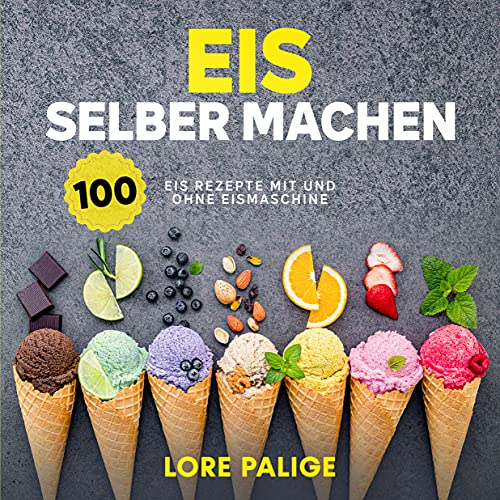 Eis selber machen: 100 Eis Rezepte mit und ohne Eismaschine