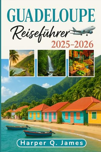 GUADELOUPE REISEFÜHRER 2025 – 2026: Erkunden Sie das versteckte Paradies der französischen Karibik mit lokalen Geheimnissen, atemberaubenden Stränden, Feinschmeckern und kulturellen Abenteuern