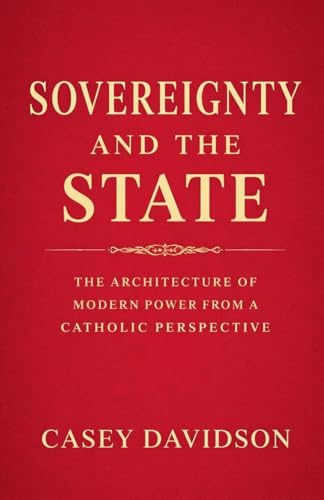 Sovereignty and the State: The Architecture of Modern Power From a Catholic Perspective