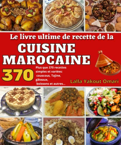 Le livre ultime de recette de la cuisine marocaine: Plus que 370 recettes simples et variées: couscous, Tajine, gâteaux, boissons et autres…