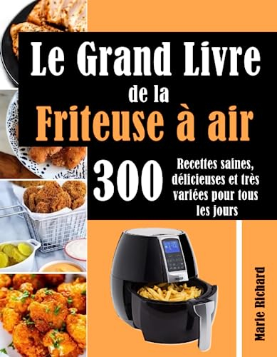 Le Grand Livre de la Friteuse à air: 300 Recettes saines, délicieuses et très variées pour tous les jours