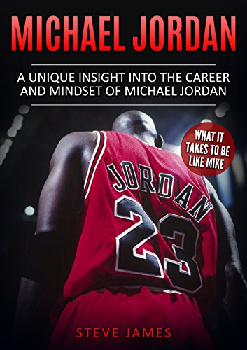 Michael Jordan: A Unique Insight into the Career and Mindset of Michael Jordan (What it Takes to Be Like Mike) (Basketball Biographies) (English Edition)