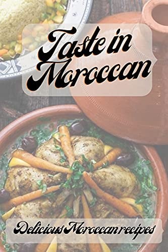 Taste in Moroccan Delicious Moroccan recipes: 35 Delicious Recipes for Moroccan One-Pot Cooking for You and Your Family (Slow Cooker Moroccan Cookbook)