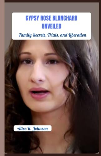GYPSY ROSE BLANCHARD UNVEILED: Family Secrets, Trials, and Liberation