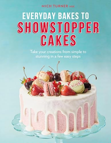 Everyday Bakes to Showstopper Cakes: Take Your Creations from Simple to Stunning in a Few Easy Steps