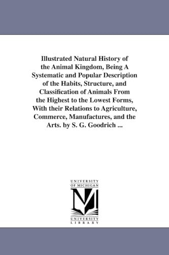 Illustrated natural history of the animal kingdom, being a systematic and popular description of the habits, structure, and classification of animals ... to agriculture, commerce, manufactures, and t