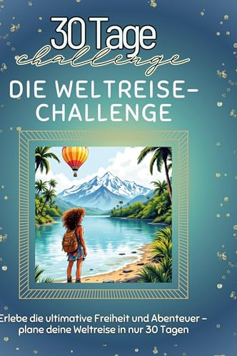 Die Weltreise-Challenge: Erlebe die ultimative Freiheit und Abenteuer - plane deine Weltreise in nur 30 Tagen