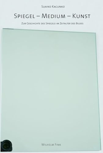 Spiegel - Medium - Kunst. Zur Geschichte des Spiegels im Zeitalter des Bildes
