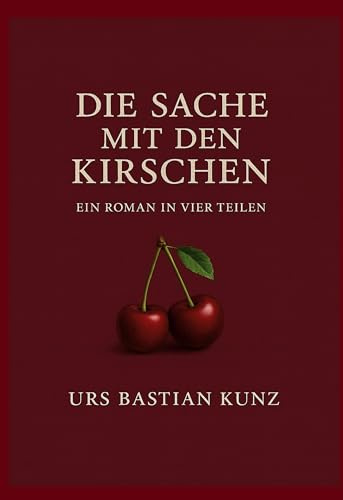 Die Sache mit den Kirschen: Ein Roman in vier Teilen
