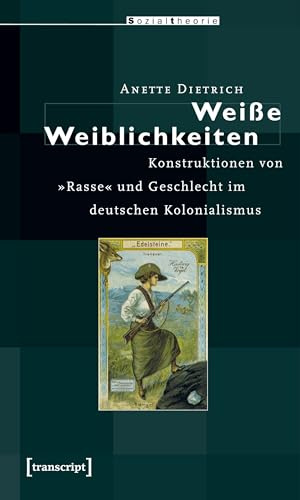 Weiße Weiblichkeiten: Konstruktionen von »Rasse« und Geschlecht im deutschen Kolonialismus (Postcolonial Studies)