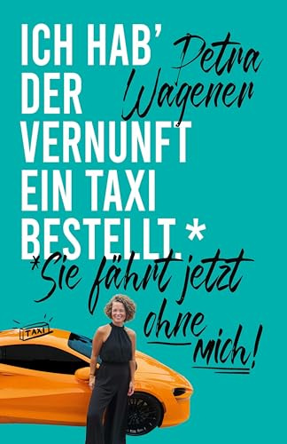 Ich hab' der Vernunft ein Taxi bestellt.: Sie fährt jetzt ohne mich!