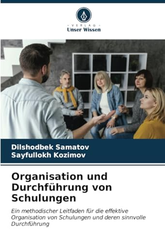 Organisation und Durchführung von Schulungen: Ein methodischer Leitfaden für die effektive Organisation von Schulungen und deren sinnvolle Durchführung