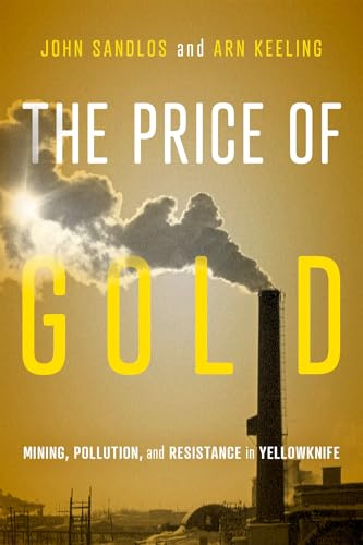 The Price of Gold: Mining, Pollution, and Resistance in Yellowknife (McGill-Queen's Rural, Wildland, and Resource Studies, 19) (Volume 19)