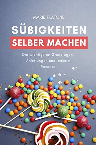 Süßigkeiten selber machen: Die wichtigsten Grundlagen, Anleitungen und leckere Rezepte