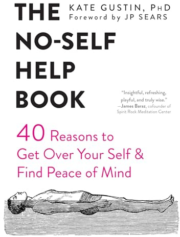The No-Self Help Book: Forty Reasons to Get Over Your Self and Find Peace of Mind