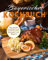 Bayerisches Kochbuch: Das große Kochbuch mit traditionellen Rezepten aus Bayern