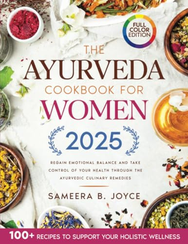 The Ayurveda Cookbook for Women: Regain Emotional Balance and Take Control of Your Health Through the Ayurvedic Culinary Remedies. Including 100+ Recipes to Support Your Holistic Wellness