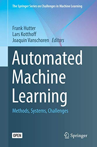 Automated Machine Learning: Methods, Systems, Challenges (The Springer Series on Challenges in Machine Learning)