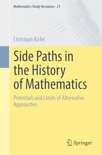 Side Paths in the History of Mathematics: Potentials and Limits of Alternative Approaches (Mathematics Study Resources, 21)
