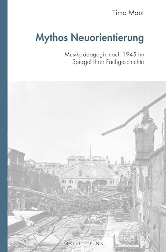 Mythos Neuorientierung: Musikpädagogik nach 1945 im Spiegel ihrer Fachgeschichte (Studien zur Historischen Musikpädagogik, Band 3)