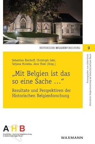 „Mit Belgien ist das so eine Sache ...“: Resultate und Perspektiven der Historischen Belgienforschung (Historische Belgienforschung)
