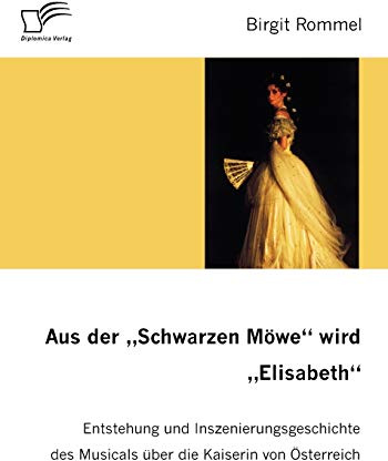 Aus der Schwarzen Möwe wird Elisabeth. Entstehung und Inszenierungsgeschichte des Musicals über die Kaiserin von Österreich
