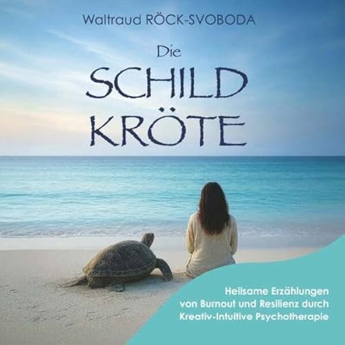 Die SCHILDKRÖTE: Heilsame Erzählungen von Burnout und Resilienz durch Kreativ Intuitive Psychotherapie