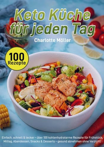 Keto Küche für jeden Tag: Einfach, schnell & lecker - über 100 kohlenhydratarme Rezepte für Frühstück, Mittag, Abendessen, Snacks & Desserts - gesund abnehmen ohne Verzicht!