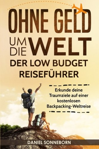 Ohne Geld um die Welt - Der Low Budget Reiseführer: Erkunde deine Traumziele auf einer kostenlosen Backpacking-Weltreise (günstig reisen, billig reisen, Backpacking Buch, Rucksackreise, Weltreise)