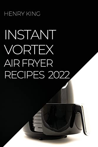 Instant Vortex Air Fryer Recipes 2022: Many Tasty Recipes to Surprise Your Guests