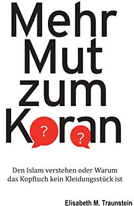 Mehr Mut zum Koran: Den Islam verstehen oder Warum das Kopftuch kein Kleidungsstück ist