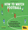 How To Watch Football: 62 rules for understanding the beautiful game, on and off the pitch