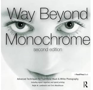 Way Beyond Monochrome 2e: Advanced Techniques for Traditional Black & White Photography including digital negatives and hybrid printing