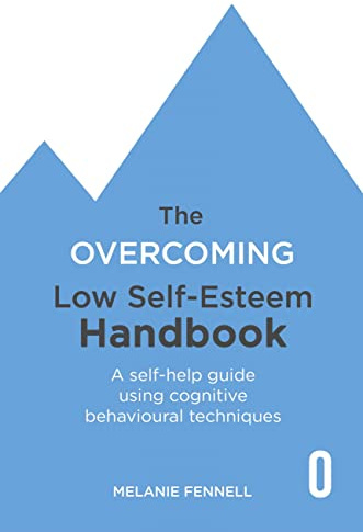 The Overcoming Low Self-esteem Handbook: Understand and Transform Your Self-esteem Using Tried and Tested Cognitive Behavioural Techniques (Overcoming Books)