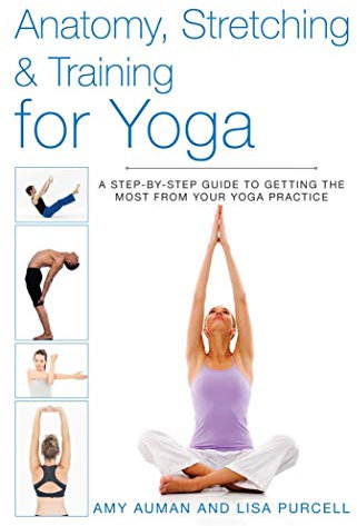 Anatomy, Stretching & Training for Yoga: A Step-by-Step Guide to Getting the Most from Your Yoga Practice