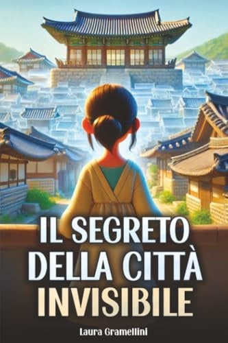 Il Segreto Della Città Invisibile: Una storia di Avventura, Coraggio e Amicizia, alla scoperta dei segreti di una città misteriosa e nascosta. Lettura per bambini dai 9 agli 11 anni
