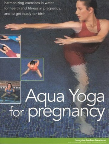 Aqua Yoga for Pregnancy: Harmonizing Exercises in Water for Health and Fitness in Pregnancy, and To Get Ready for Birth