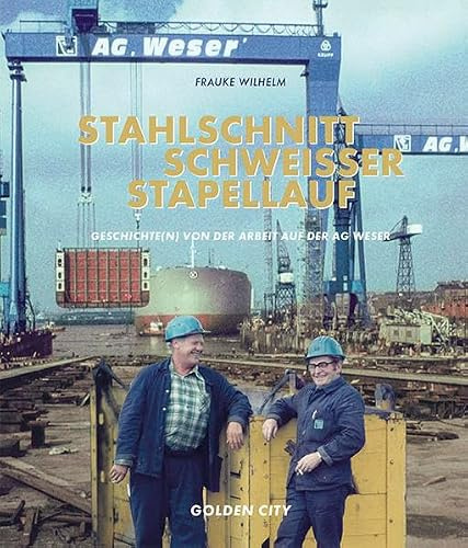 STAHLSCHNITT SCHWEISSER STAPELLAUF: GESCHICHTE(N) VON DER ARBEIT AUF DER AG WESER