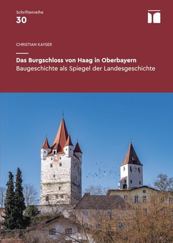 Das Burgschloss von Haag in Oberbayern: Baugeschichte als Spiegel der Landesgeschichte (Schriftenreihe des Bayerischen Landesamtes für Denkmalpflege: Inhalte - Projekte - Dokumentationen)