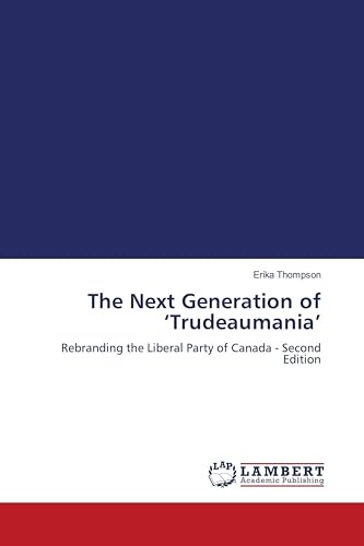 The Next Generation of 'Trudeaumania': Rebranding the Liberal Party of Canada - Second Edition