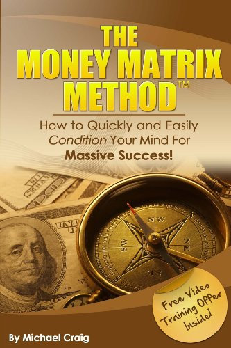 The Money Matrix Method: How To Quickly and Easily Condition Your Mind For Massive Success!